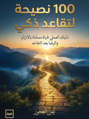 100 نصيحة لتقاعد ذكي / دليلك العملي لحياة ممتلئة بالاتزان والرضا بعد التقاعد