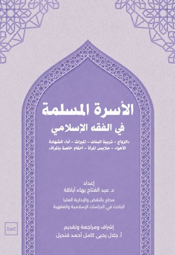 الأسرة المسلمة في الفقه الإسلامي / ( الزواج - تربية البنات - الميراث - أداء الشهادة - الأهواء - ملابس المرأة - أحكام خاصة بالمرأة )